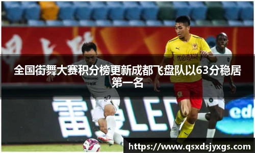 全国街舞大赛积分榜更新成都飞盘队以63分稳居第一名