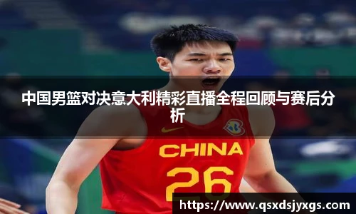 中国男篮对决意大利精彩直播全程回顾与赛后分析
