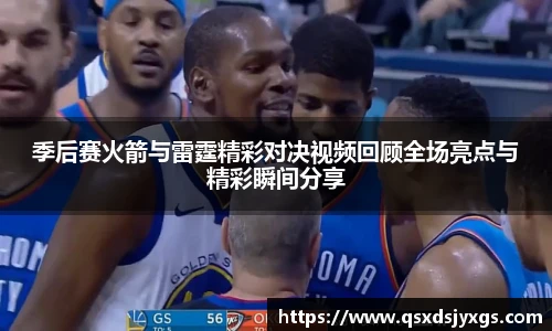 季后赛火箭与雷霆精彩对决视频回顾全场亮点与精彩瞬间分享