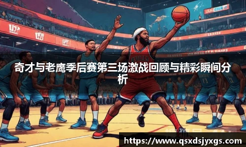 奇才与老鹰季后赛第三场激战回顾与精彩瞬间分析