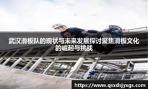 武汉滑板队的现状与未来发展探讨聚焦滑板文化的崛起与挑战