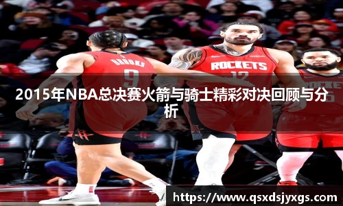 2015年NBA总决赛火箭与骑士精彩对决回顾与分析
